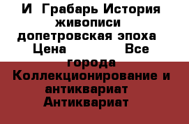  И. Грабарь История живописи, допетровская эпоха › Цена ­ 12 000 - Все города Коллекционирование и антиквариат » Антиквариат   